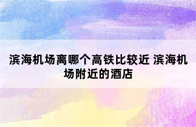 滨海机场离哪个高铁比较近 滨海机场附近的酒店